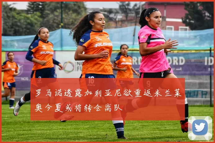 罗马诺透露加利亚尼欲重返米兰莱奥今夏或将转会离队