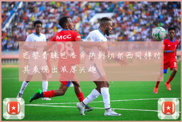 巴黎青睐巴洛贡热刺切尔西同样对其表现出浓厚兴趣