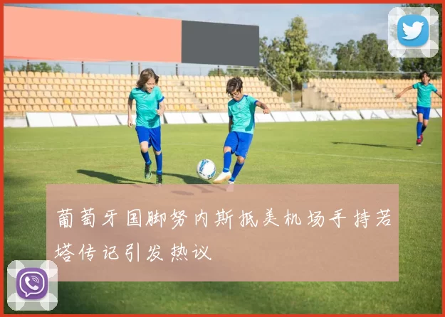 葡萄牙国脚努内斯抵美机场手持若塔传记引发热议