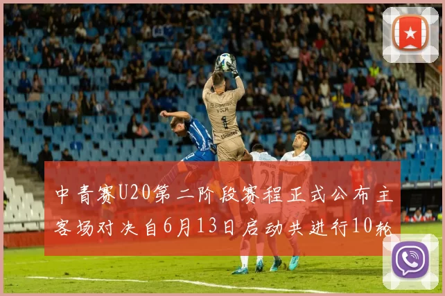 中青赛U20第二阶段赛程正式公布主客场对决自6月13日启动共进行10轮较量