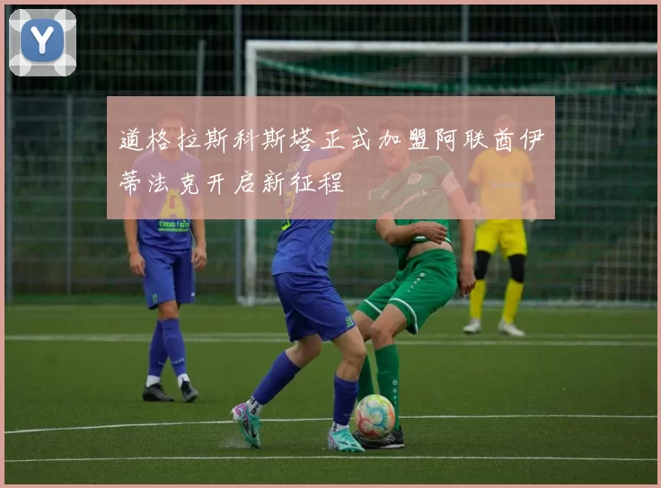 道格拉斯科斯塔正式加盟阿联酋伊蒂法克开启新征程