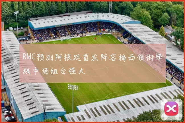 RMC预测阿根廷首发阵容梅西领衔锋线中场组合强大