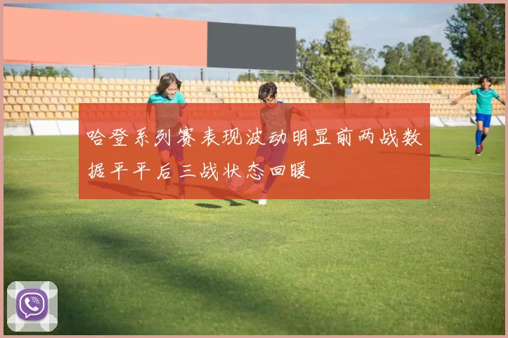 哈登系列赛表现波动明显前两战数据平平后三战状态回暖