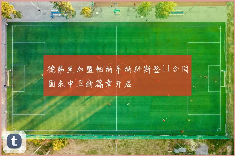 德弗里加盟帕纳辛纳科斯签11合同国米中卫新篇章开启